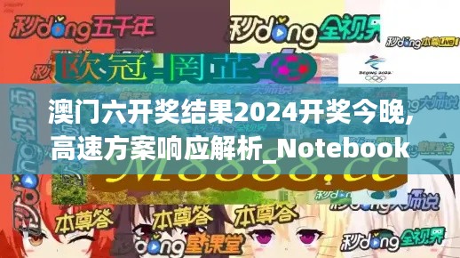 澳门六开奖结果2024开奖今晚,高速方案响应解析_Notebook6.233