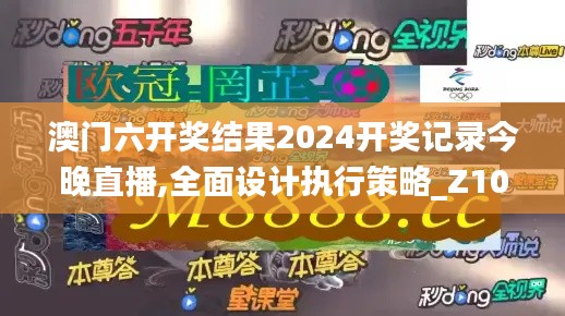 澳门六开奖结果2024开奖记录今晚直播,全面设计执行策略_Z10.527