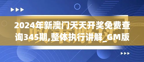 2024年新澳门天天开奖免费查询345期,整体执行讲解_GM版8.800