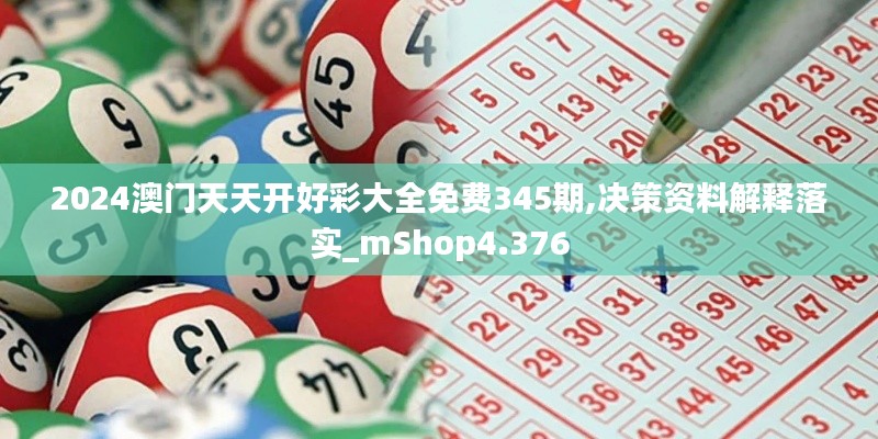 2024澳门天天开好彩大全免费345期,决策资料解释落实_mShop4.376