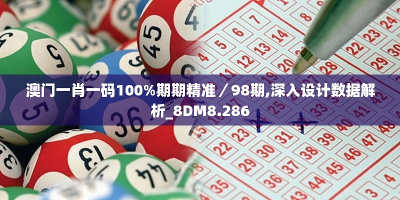 澳门一肖一码100%期期精准／98期,深入设计数据解析_8DM8.286