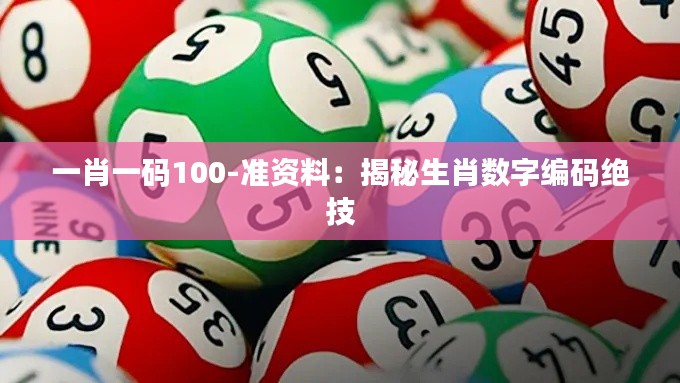 一肖一码100-准资料：揭秘生肖数字编码绝技