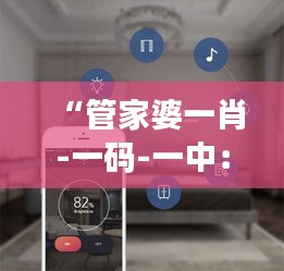 “管家婆一肖-一码-一中：一站式智能家庭管理解决方案”