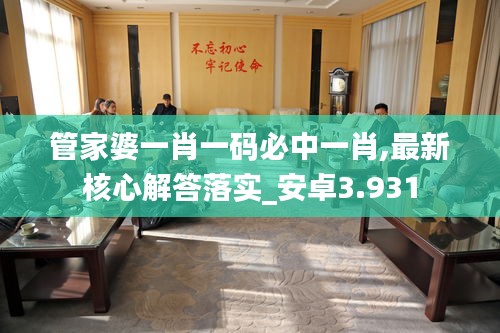 管家婆一肖一码必中一肖,最新核心解答落实_安卓3.931