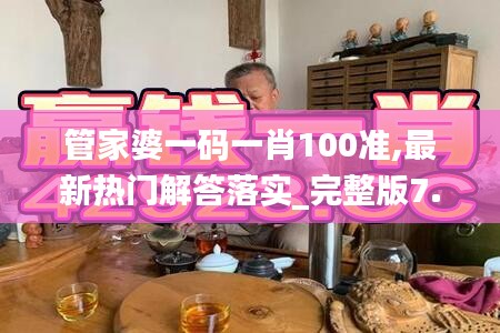 管家婆一码一肖100准,最新热门解答落实_完整版7.700