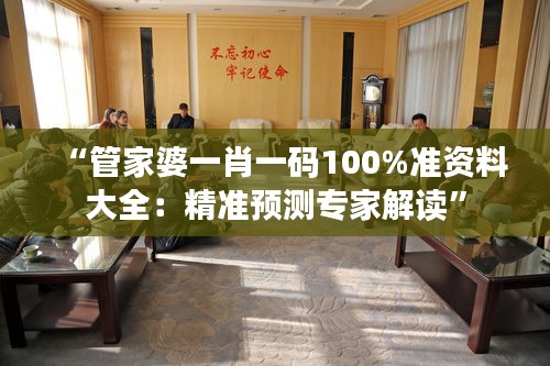 “管家婆一肖一码100%准资料大全：精准预测专家解读”