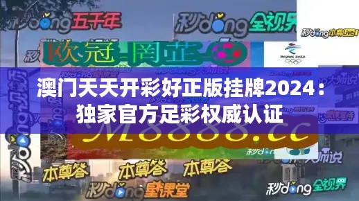 澳门天天开彩好正版挂牌2024：独家官方足彩权威认证