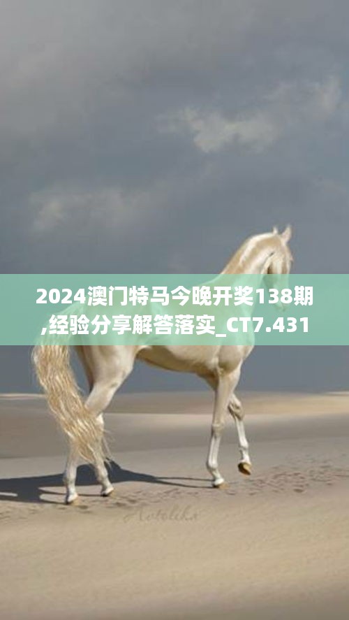 2024澳门特马今晚开奖138期,经验分享解答落实_CT7.431