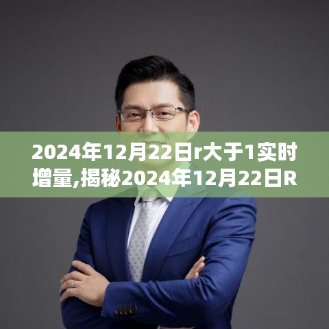 揭秘，2024年12月22日R大于1实时增量背后的秘密与奥秘