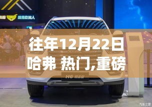 哈弗科技革新重磅发布，新标杆产品引领未来生活，12月22日瞩目盛典