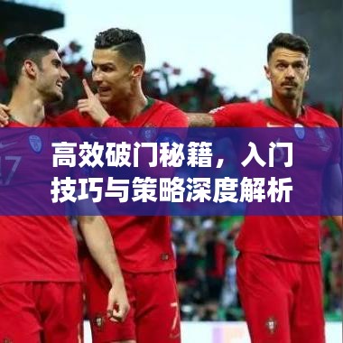 高效破门秘籍，入门技巧与策略深度解析