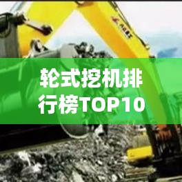 轮式挖机排行榜TOP10，热门机型一网打尽！