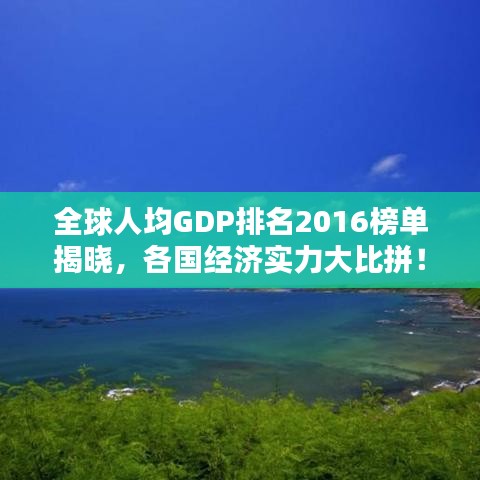 全球人均GDP排名2016榜单揭晓，各国经济实力大比拼！