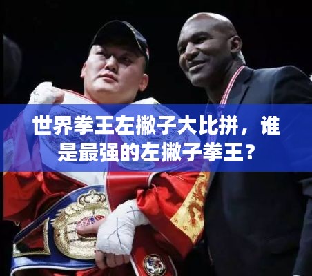 世界拳王左撇子大比拼，谁是最强的左撇子拳王？