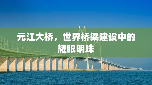 元江大桥，世界桥梁建设中的耀眼明珠