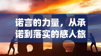 诺言的力量，从承诺到落实的感人旅程见证！