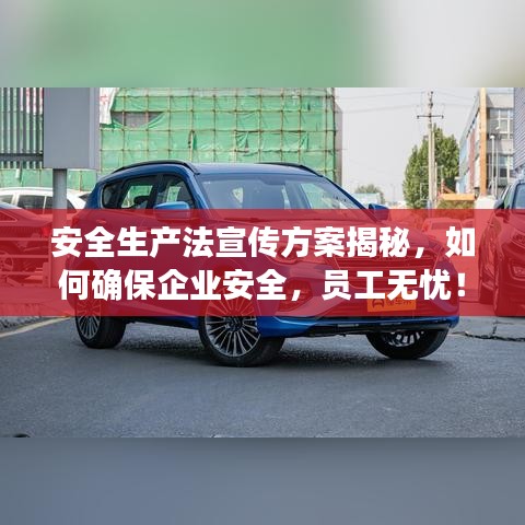 安全生产法宣传方案揭秘，如何确保企业安全，员工无忧！