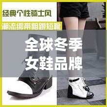 全球冬季女鞋品牌排行榜大放异彩！时尚女鞋冬装排名揭晓