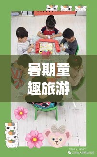 暑期童趣旅游攻略，玩转假期，快乐成长时光