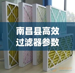 南昌县高效过滤器参数揭秘，应用广泛，效果显著