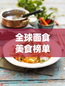 全球面食美食榜单大放异彩！盘点最诱人的面食美食排名