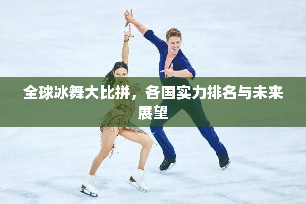 全球冰舞大比拼，各国实力排名与未来展望
