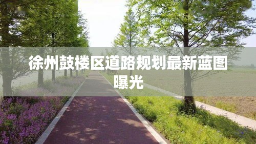 徐州鼓楼区道路规划最新蓝图曝光