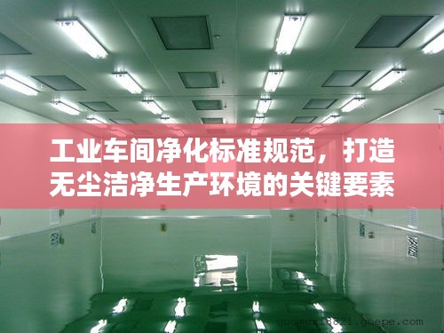工业车间净化标准规范，打造无尘洁净生产环境的关键要素