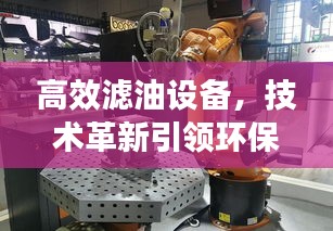 高效滤油设备，技术革新引领环保先锋